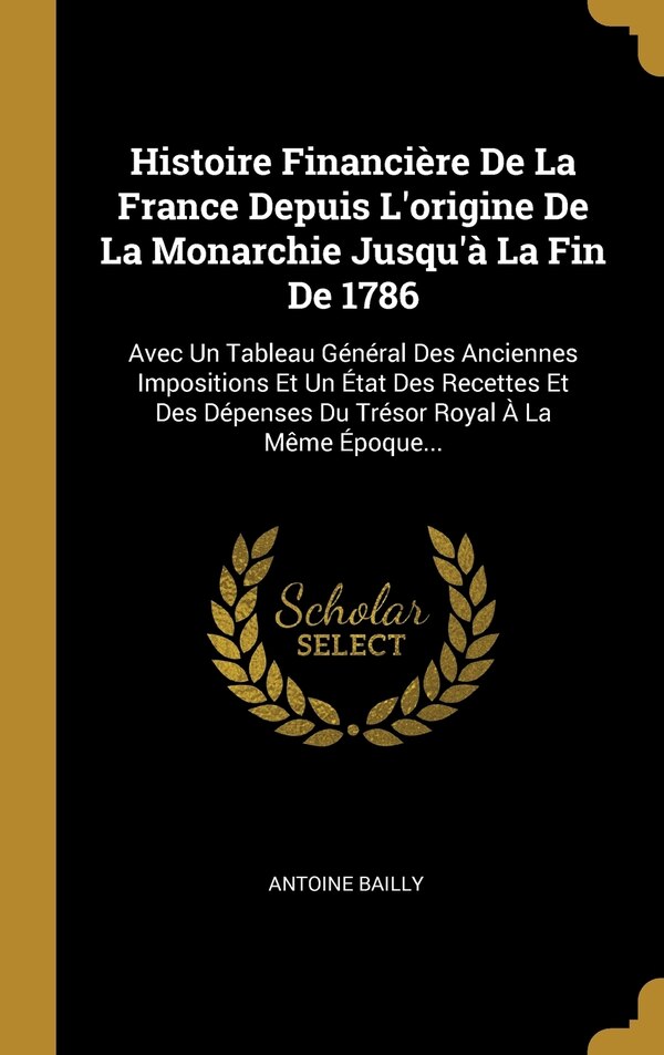 Histoire Financière De La France Depuis L'origine De La Monarchie Jusqu'à La Fin De 1786 by Antoine Bailly, Hardcover | Indigo Chapters