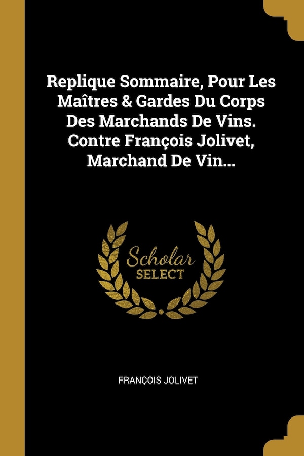 Replique Sommaire Pour Les Maîtres & Gardes Du Corps Des Marchands De Vins. Contre François Jolivet Marchand De Vin., Paperback | Indigo Chapters