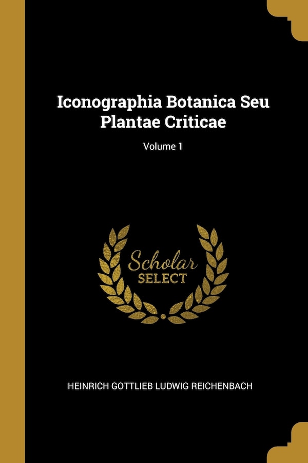 Iconographia Botanica Seu Plantae Criticae; Volume 1 by Heinrich Heinrich Gottlieb Ludwig Reichenbach, Paperback | Indigo Chapters