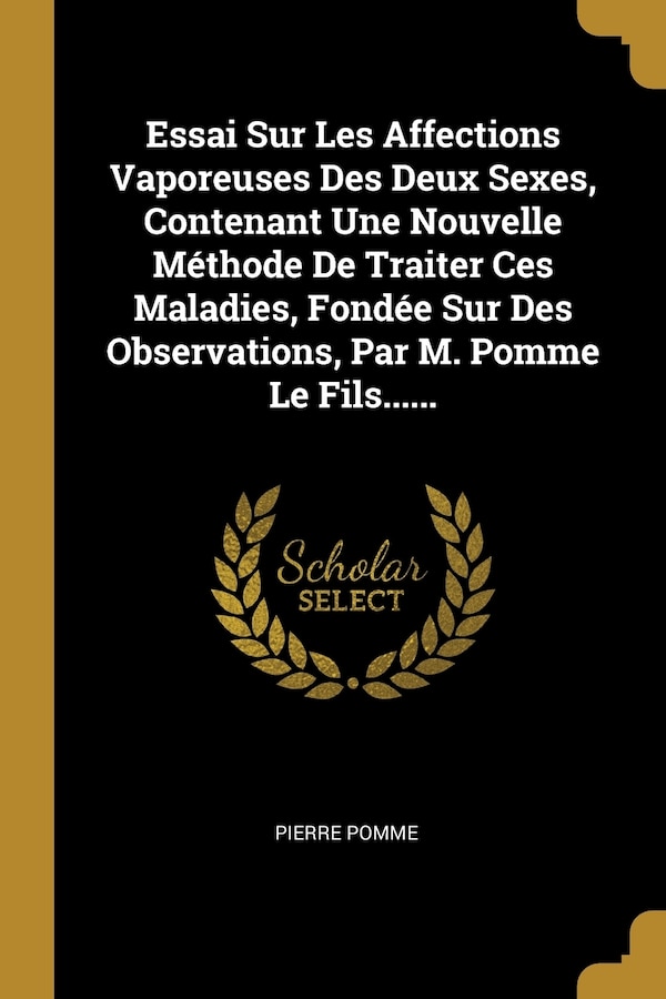 Essai Sur Les Affections Vaporeuses Des Deux Sexes Contenant Une Nouvelle Méthode De Traiter Ces Maladies Fondée Sur Des Observations