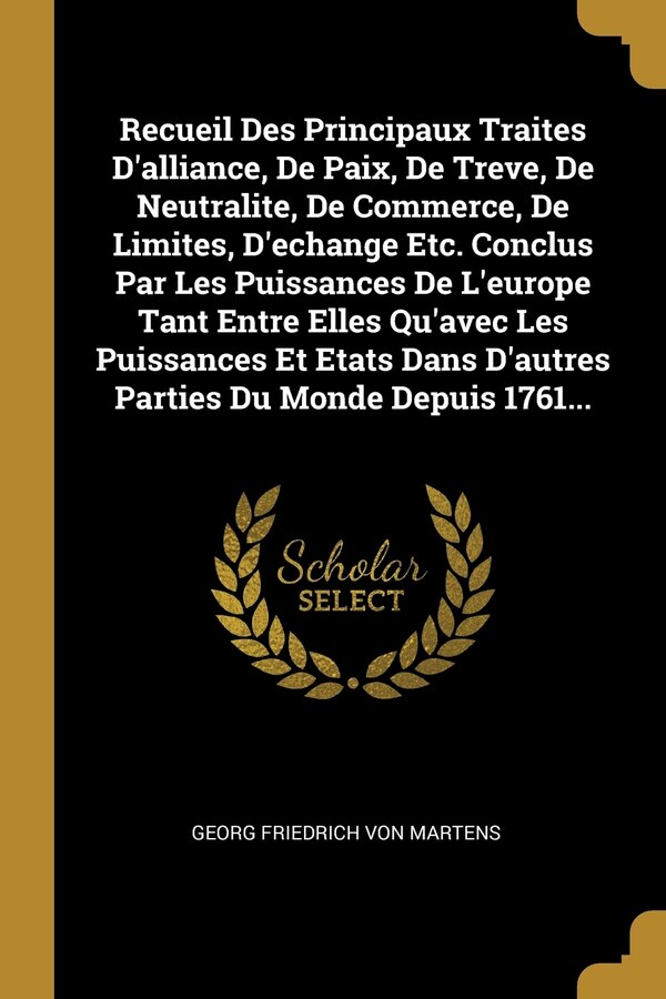 Recueil Des Principaux Traites D'alliance De Paix De Treve De Neutralite De Commerce De Limites D'echange Etc. Conclus Par Les | Indigo Chapters