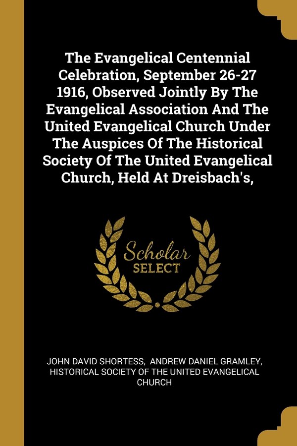 The Evangelical Centennial Celebration September 26-27 1916 Observed Jointly By The Evangelical Association And The United Evangelical