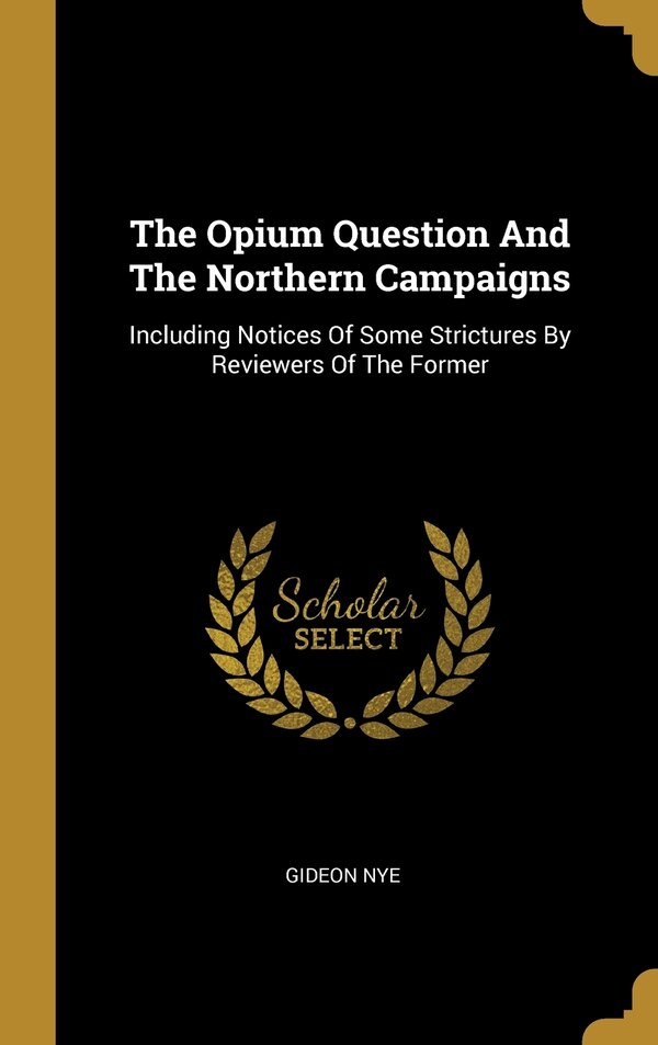 The Opium Question And The Northern Campaigns by Gideon Nye, Hardcover | Indigo Chapters