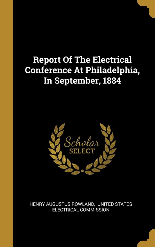 Report Of The Electrical Conference At Philadelphia In September 1884 by Henry Augustus Rowland, Hardcover | Indigo Chapters