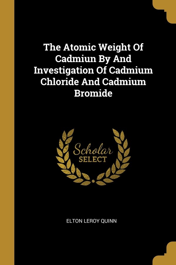 The Atomic Weight Of Cadmiun By And Investigation Of Cadmium Chloride And Cadmium Bromide by Elton Leroy Quinn, Paperback | Indigo Chapters