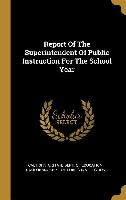 Report Of The Superintendent Of Public Instruction For The School Year by California California State Dept of Education, Hardcover | Indigo Chapters