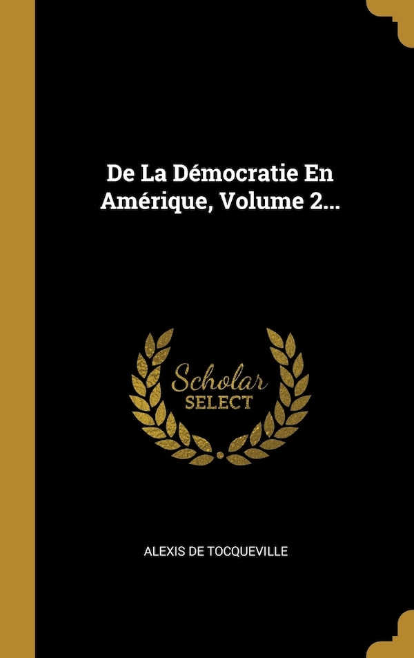 De La Démocratie En Amérique Volume 2. by Alexis De Tocqueville, Hardcover | Indigo Chapters