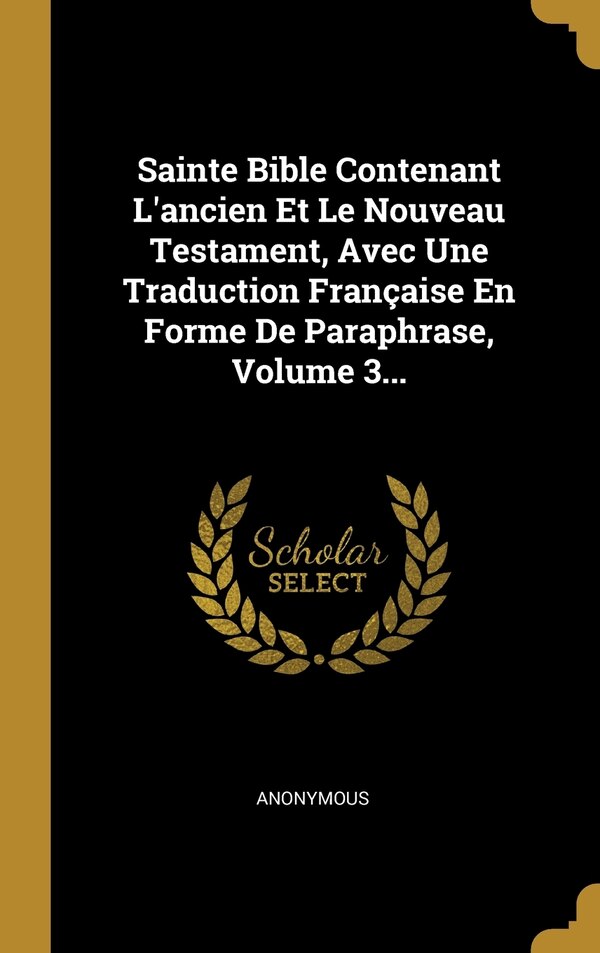 Sainte Bible Contenant L'ancien Et Le Nouveau Testament Avec Une Traduction Française En Forme De Paraphrase Volume 3. by Anonymous, Hardcover