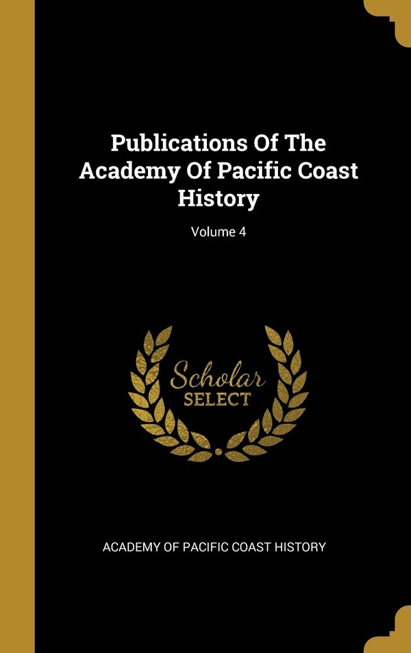 Publications Of The Academy Of Pacific Coast History; Volume 4, Hardcover | Indigo Chapters