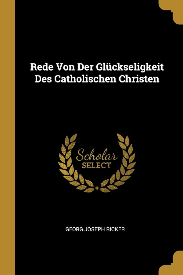 Rede Von Der Glückseligkeit Des Catholischen Christen by Georg Joseph Ricker, Paperback | Indigo Chapters