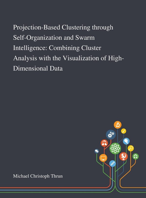 Projection-Based Clustering Through Self-Organization and Swarm Intelligence by Michael Christoph Thrun, Hardcover | Indigo Chapters