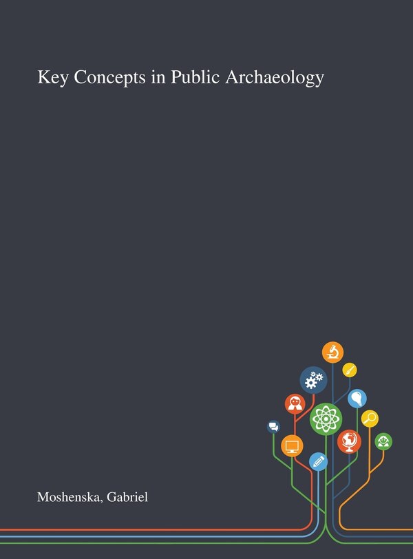 Key Concepts in Public Archaeology by Gabriel Moshenska, Hardcover | Indigo Chapters