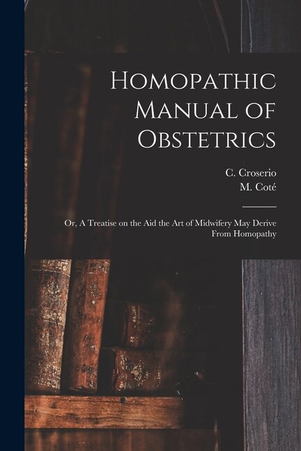 Homopathic Manual of Obstetrics by C (Camille) 1786-1855 Croserio, Paperback | Indigo Chapters