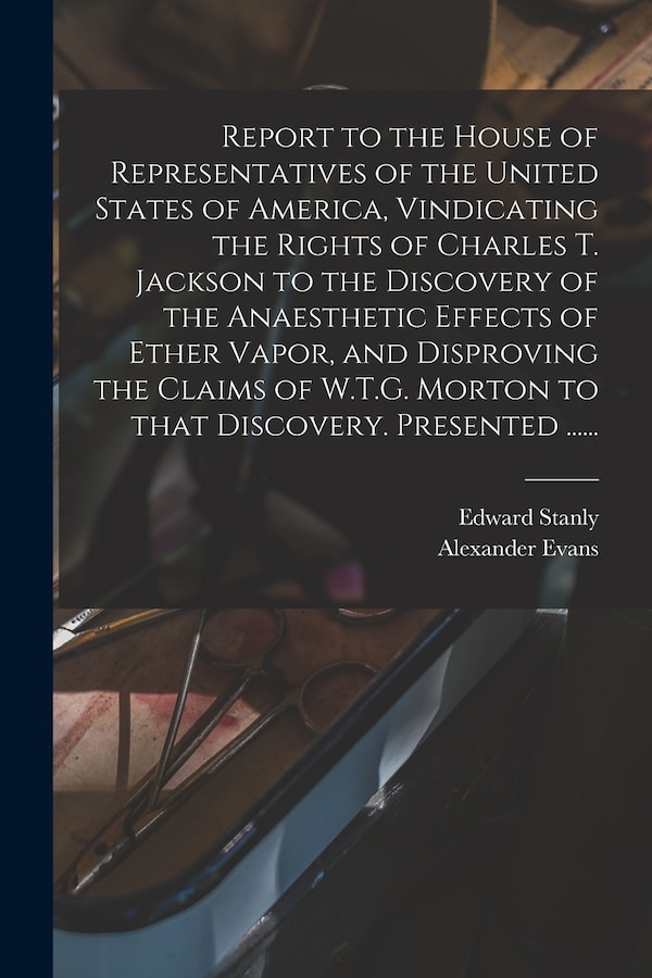 Report to the House of Representatives of the United States of America Vindicating the Rights of Charles T. Jackson to the Discovery of the