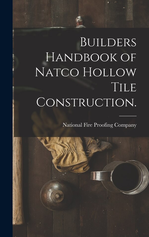 Builders Handbook of Natco Hollow Tile Construction by National Fire Proofing Company, Hardcover | Indigo Chapters