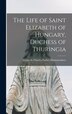 The Life of Saint Elizabeth of Hungary Duchess of Thuringia [microform] by Charles Forbes Comte De Montalembert, Hardcover | Indigo Chapters