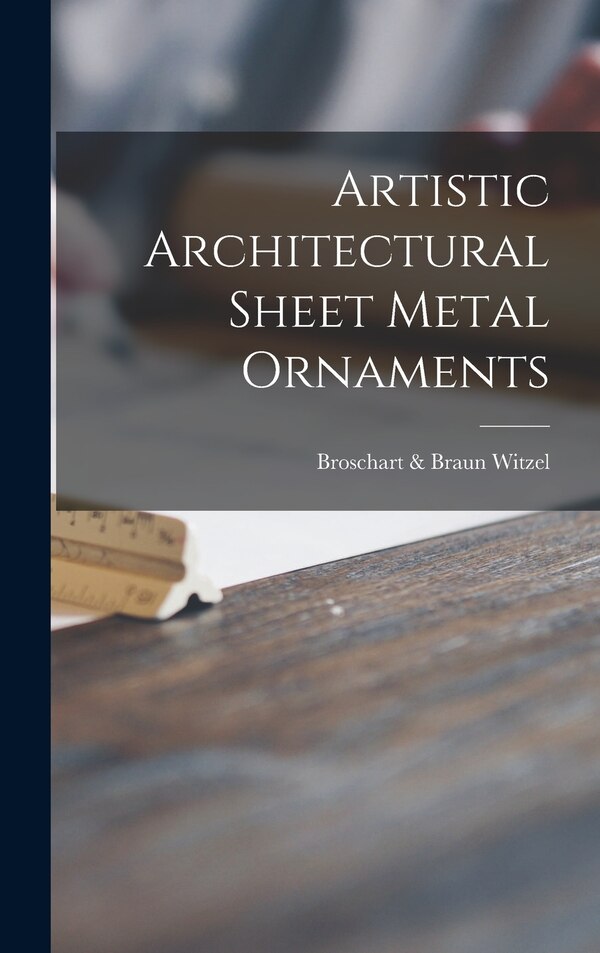 Artistic Architectural Sheet Metal Ornaments by Broschart & Braun Witzel, Hardcover | Indigo Chapters