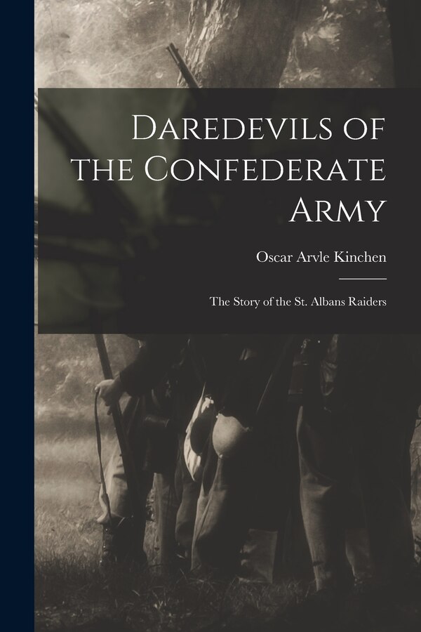 Daredevils of the Confederate Army; the Story of the St. Albans Raiders by Oscar Arvle Kinchen, Paperback | Indigo Chapters