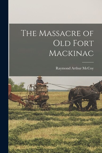 The Massacre of Old Fort Mackinac by Raymond Arthur 1902- McCoy, Paperback | Indigo Chapters