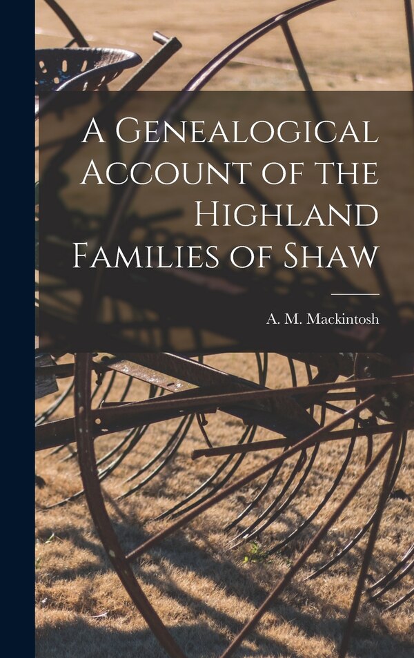 A Genealogical Account of the Highland Families of Shaw by A M (Alexander Mackinto Mackintosh, Hardcover | Indigo Chapters