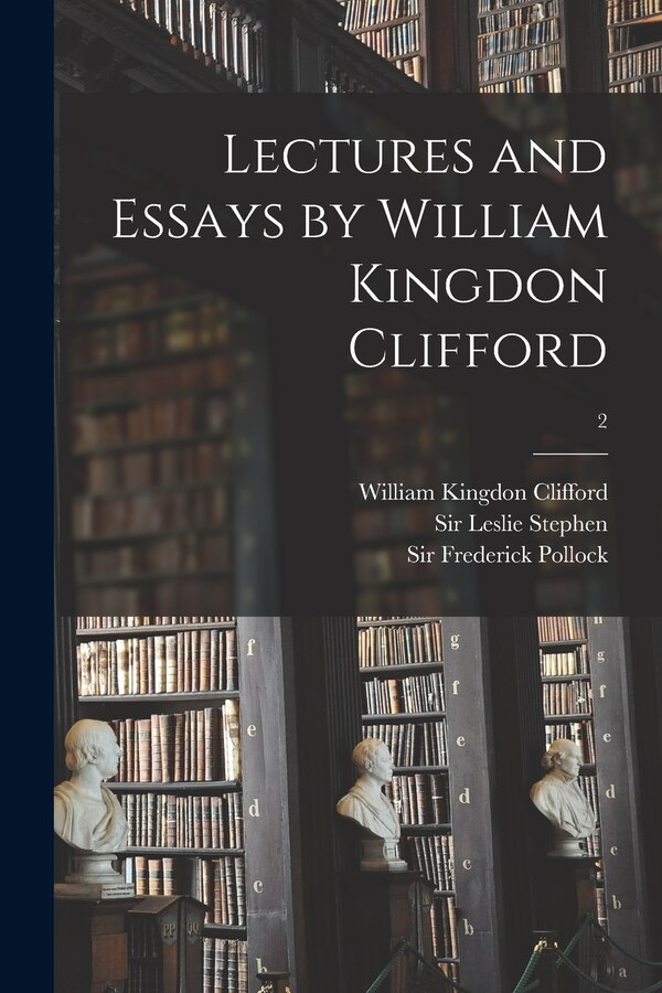 Lectures and Essays by William Kingdon Clifford; 2 by William Kingdon 1845-1879 Clifford, Paperback | Indigo Chapters