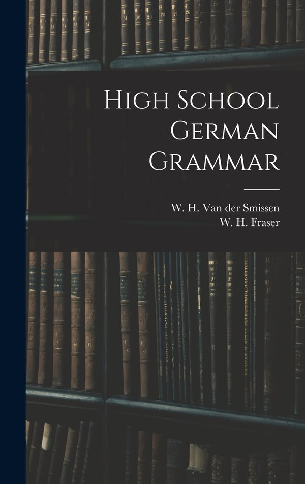 High School German Grammar by W H (William Henry) Van Der Smissen, Hardcover | Indigo Chapters