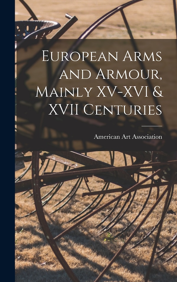 European Arms and Armour Mainly XV-XVI & XVII Centuries by American Art Association, Hardcover | Indigo Chapters