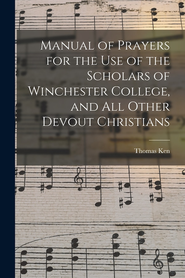 Manual of Prayers for the Use of the Scholars of Winchester College and All Other Devout Christians by Thomas 1637-1711 Ken, Paperback