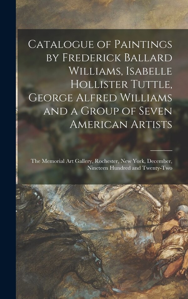 Catalogue of Paintings by Frederick Ballard Williams Isabelle Hollister Tuttle George Alfred Williams and a Group of Seven American by Anonymous