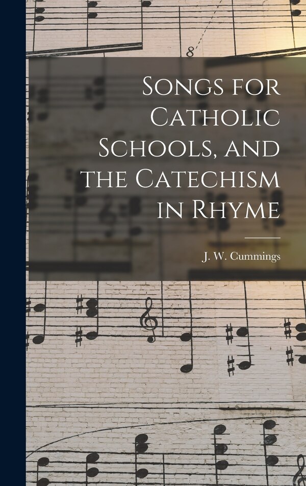 Songs for Catholic Schools and the Catechism in Rhyme by J W 1823-1866 Cummings, Hardcover | Indigo Chapters