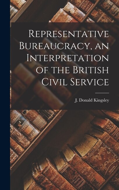 Representative Bureaucracy an Interpretation of the British Civil Service by J Donald (John Donald) 19 Kingsley, Hardcover | Indigo Chapters