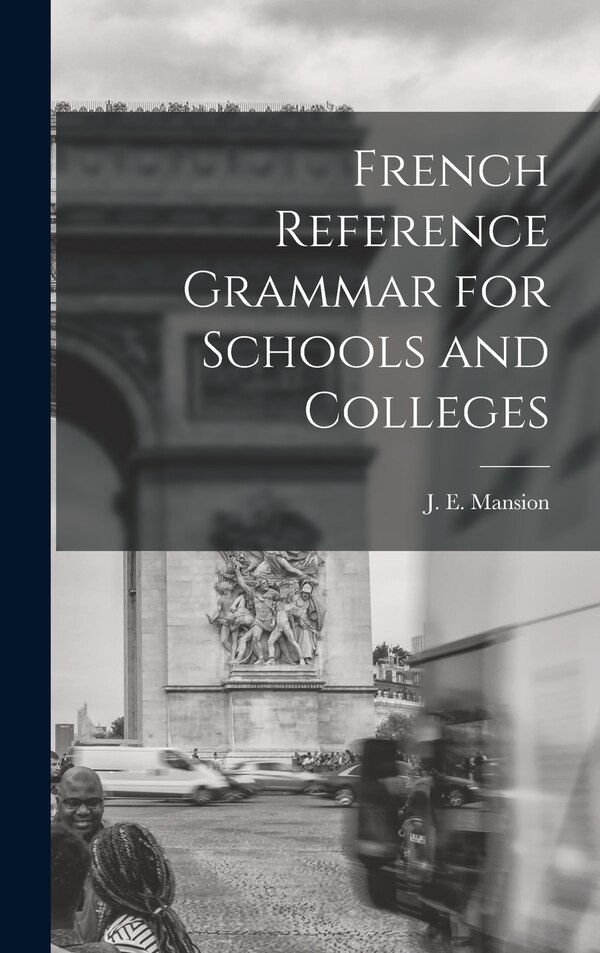 French Reference Grammar for Schools and Colleges by J E (Jean Edmond) 1870-1942 Mansion, Hardcover | Indigo Chapters