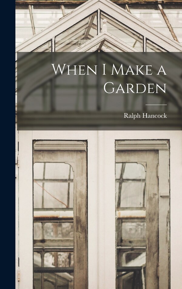 When I Make a Garden by Ralph Hancock, Hardcover | Indigo Chapters
