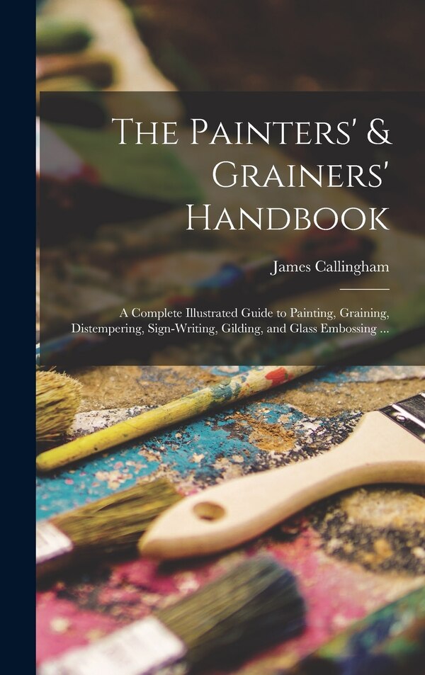 The Painters' & Grainers' Handbook by James Callingham, Hardcover | Indigo Chapters