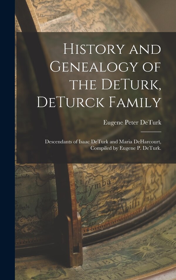 History and Genealogy of the DeTurk DeTurck Family; Descendants of Isaac DeTurk and Maria DeHarcourt Compiled by Eugene P. DeTurk | Indigo Chapters