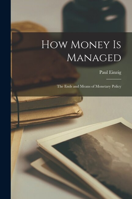 How Money is Managed; the Ends and Means of Monetary Policy by Paul 1897-1973 Einzig, Paperback | Indigo Chapters