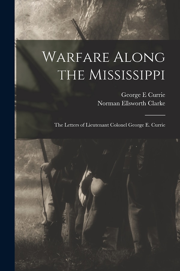 Warfare Along the Mississippi; the Letters of Lieutenant Colonel George E. Currie by George E Currie, Paperback | Indigo Chapters