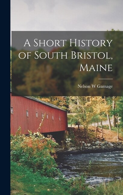 A Short History of South Bristol Maine by Nelson W Gamage, Hardcover | Indigo Chapters