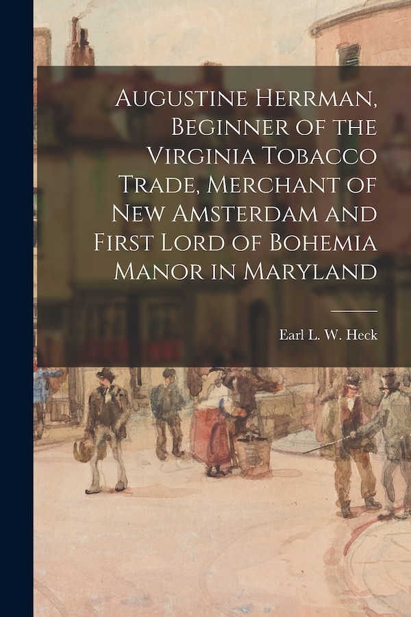 Augustine Herrman Beginner of the Virginia Tobacco Trade Merchant of New Amsterdam and First Lord of Bohemia Manor in Maryland | Indigo Chapters