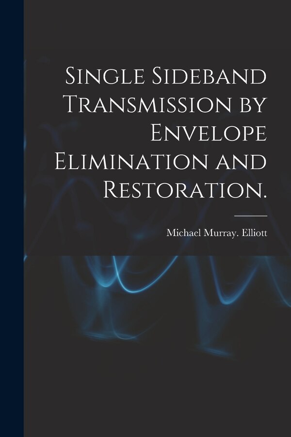 Single Sideband Transmission by Envelope Elimination and Restoration by Michael Murray Elliott, Paperback | Indigo Chapters