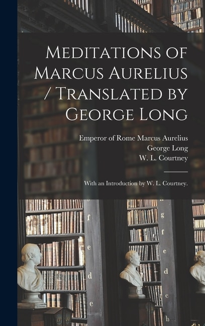 Meditations of Marcus Aurelius / Translated by George Long; With an Introduction by W. L. Courtney by George 1800-1879 Long, Hardcover