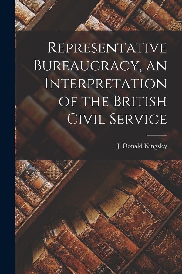 Representative Bureaucracy an Interpretation of the British Civil Service by J Donald (John Donald) 19 Kingsley, Paperback | Indigo Chapters