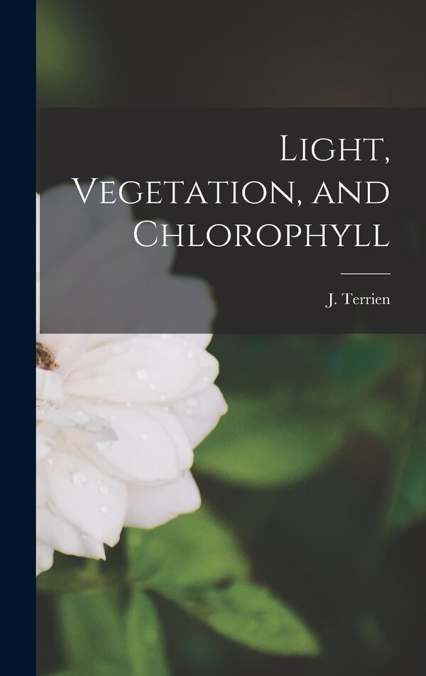 Light Vegetation and Chlorophyll by J (Jean) 1907- Terrien, Hardcover | Indigo Chapters
