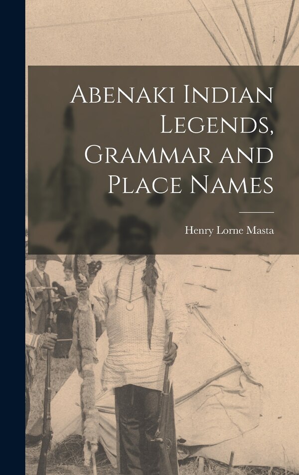 Abenaki Indian Legends Grammar and Place Names by Henry Lorne 1853- Masta, Hardcover | Indigo Chapters