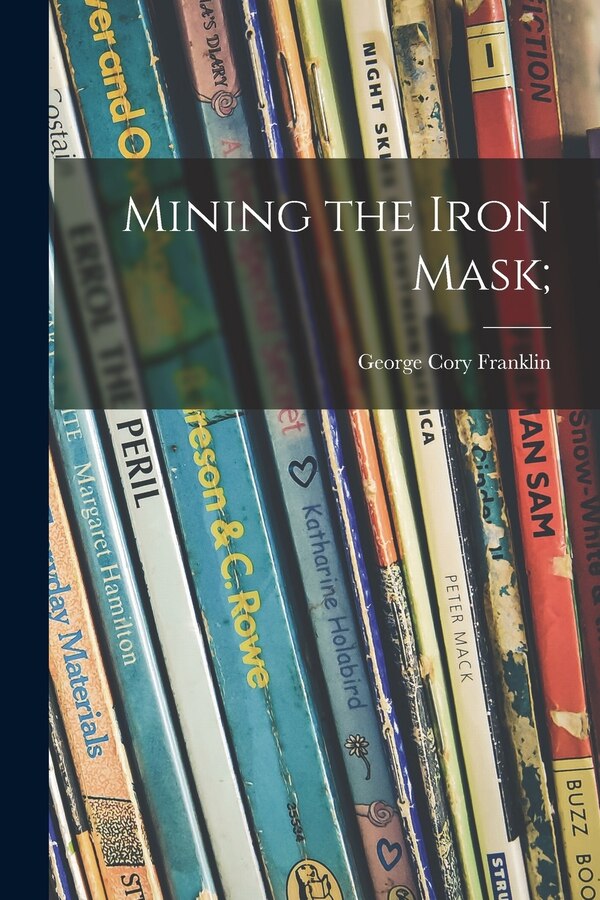 Mining the Iron Mask; by George Cory 1872- Franklin, Paperback | Indigo Chapters