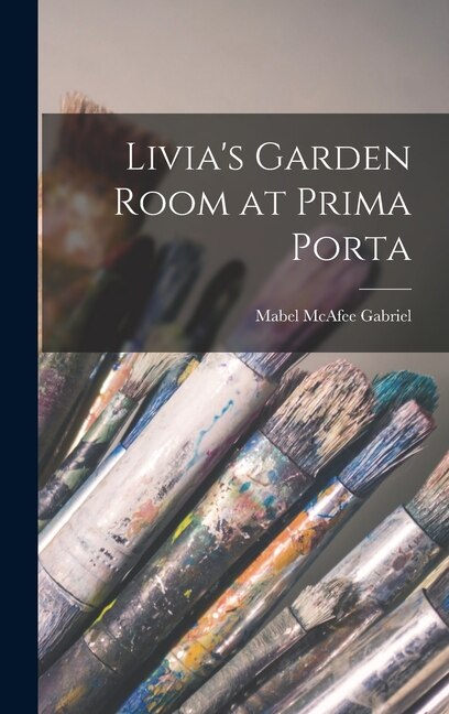 Livia's Garden Room at Prima Porta by Mabel McAfee 1885- Gabriel, Hardcover | Indigo Chapters