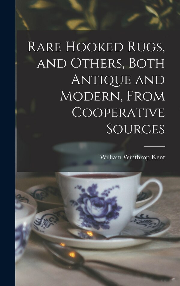 Rare Hooked Rugs and Others Both Antique and Modern From Cooperative Sources by William Winthrop 1860-1955 Kent, Hardcover | Indigo Chapters