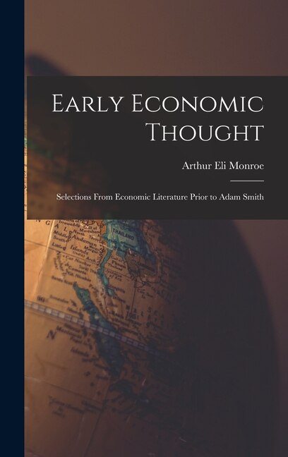 Early Economic Thought; Selections From Economic Literature Prior to Adam Smith by Arthur Eli 1885- Monroe, Hardcover | Indigo Chapters