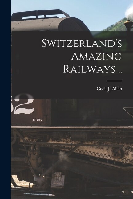 Switzerland's Amazing Railways by Cecil J 1886-1973 Allen, Paperback | Indigo Chapters