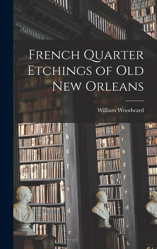 French Quarter Etchings of Old New Orleans by William 1859-1939 Woodward, Hardcover | Indigo Chapters